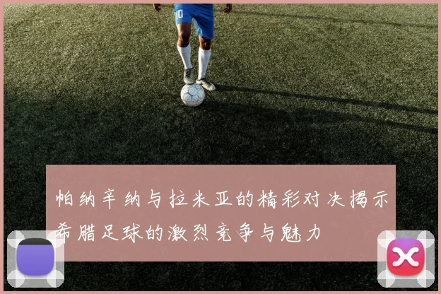 帕纳辛纳与拉米亚的精彩对决揭示希腊足球的激烈竞争与魅力